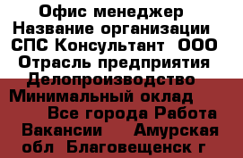 Офис-менеджер › Название организации ­ СПС-Консультант, ООО › Отрасль предприятия ­ Делопроизводство › Минимальный оклад ­ 25 000 - Все города Работа » Вакансии   . Амурская обл.,Благовещенск г.